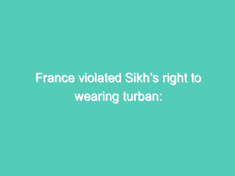 France violated Sikh’s right to wearing turban: UN