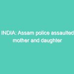 INDIA: Assam police assaulted mother and daughter during mid-night at home