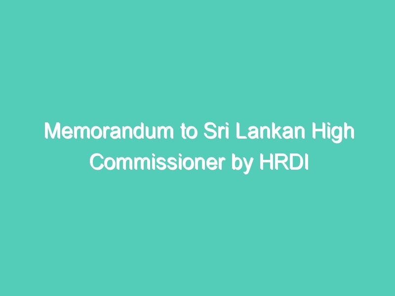 Memorandum to Sri Lankan High Commissioner by HRDI