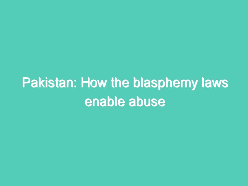 Pakistan: How the blasphemy laws enable abuse