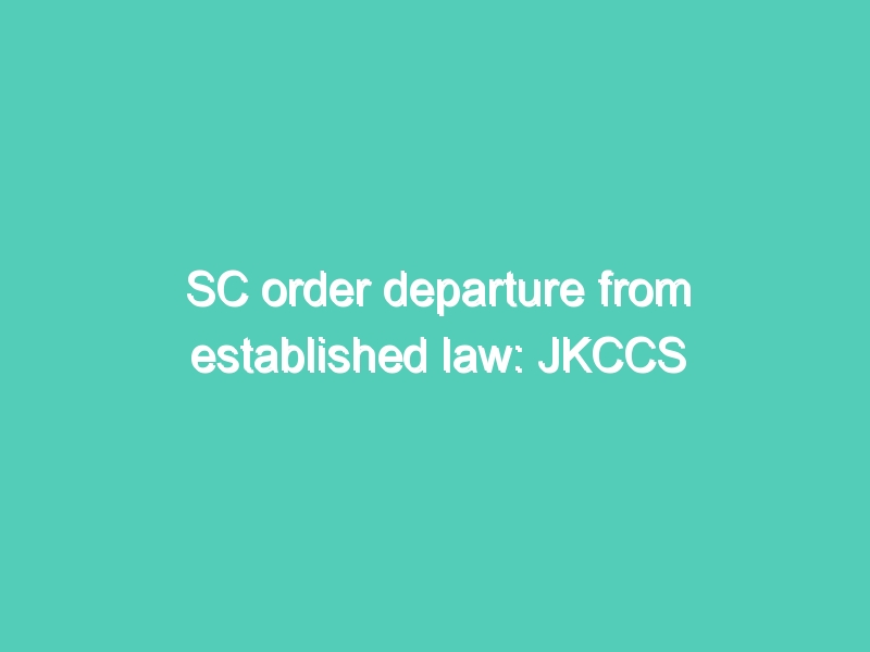 SC order departure from established law: JKCCS