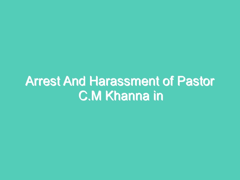 Arrest And Harassment of Pastor C.M Khanna in Srinagar