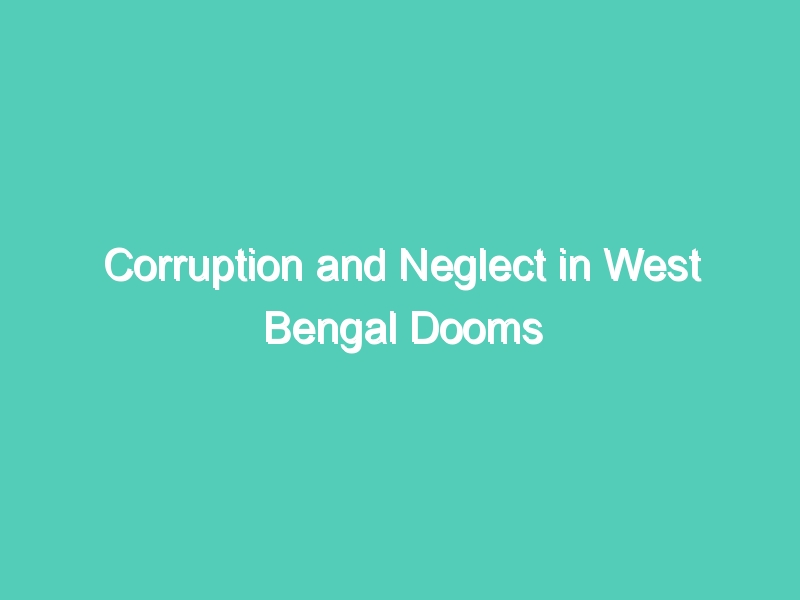 Corruption and Neglect in West Bengal Dooms Bhadrakali Women’s Camp Refugees