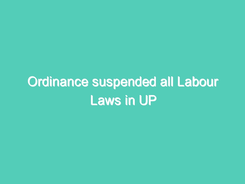 Ordinance suspended all Labour Laws in UP
