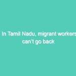 In Tamil Nadu, migrant workers can’t go back home