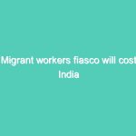 Migrant workers fiasco will cost India