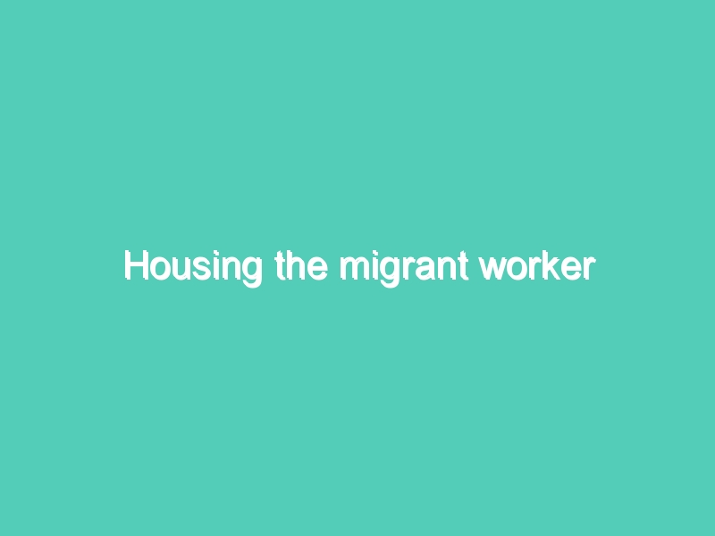 Housing the migrant worker