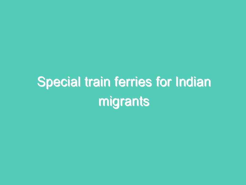 Special train ferries for Indian migrants