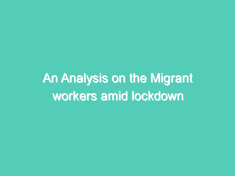 An Analysis on the Migrant workers amid lockdown