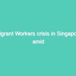 Migrant Workers crisis in Singapore amid coronavirus