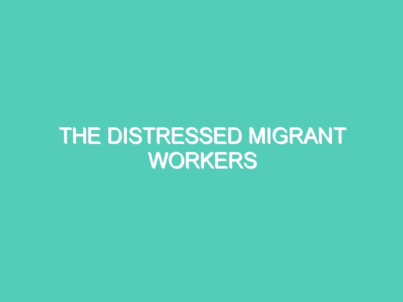 THE DISTRESSED MIGRANT WORKERS