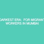 DARKEST ERA:  FOR MIGRANT WORKERS IN MUMBAI
