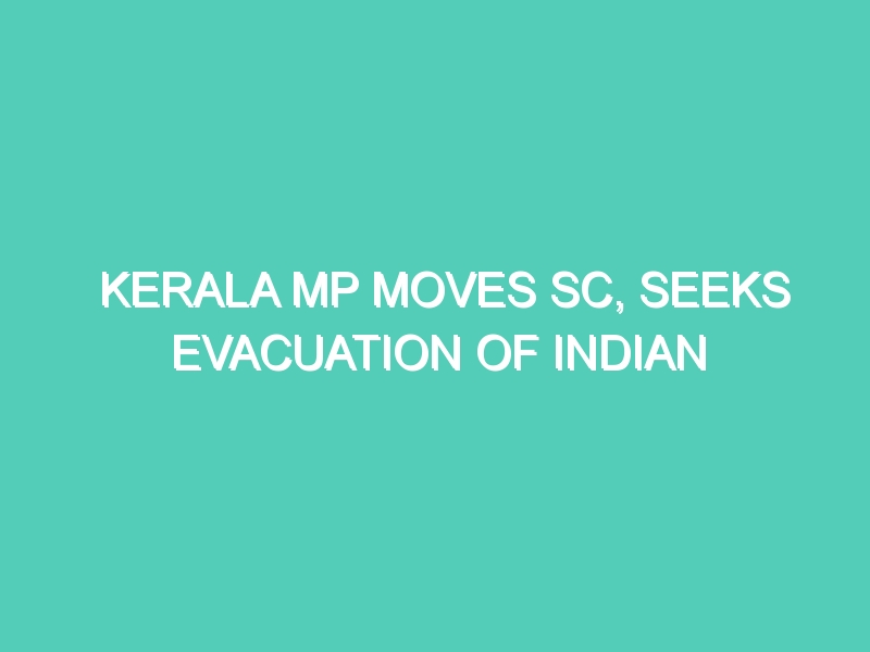 KERALA MP MOVES SC, SEEKS EVACUATION OF INDIAN CITIZENS STRANDED IN GULF COUNTRIES