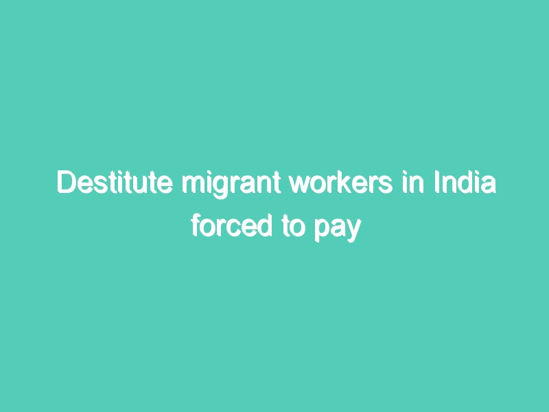 Destitute migrant workers in India forced to pay train fares home- Congress takes in charge