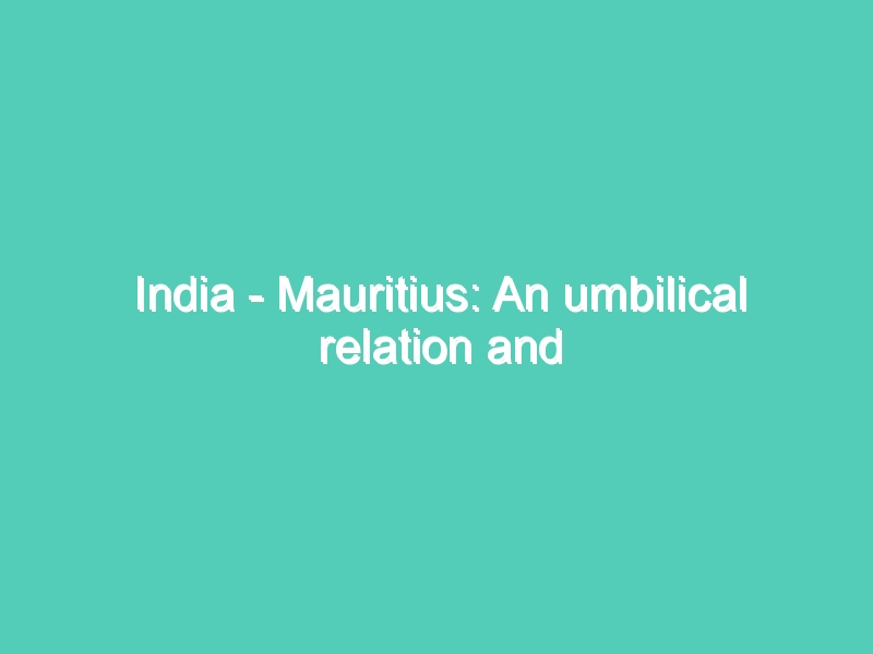 India – Mauritius: An umbilical relation and Diaspora