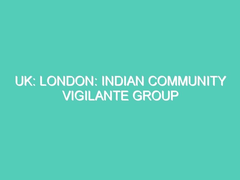 UK: LONDON: INDIAN COMMUNITY VIGILANTE GROUP