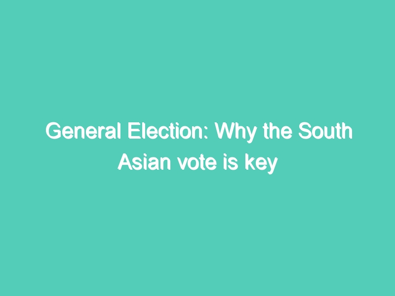 General Election: Why the South Asian vote is key in U.K