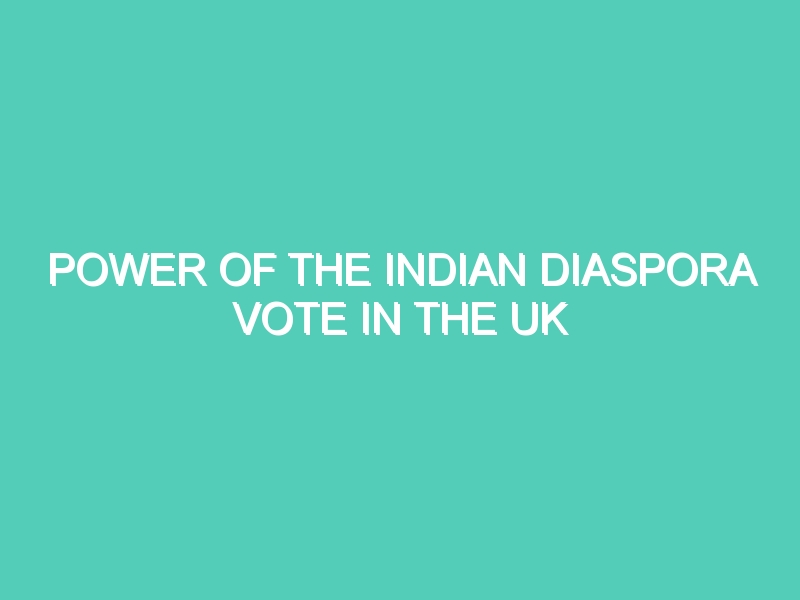 POWER OF THE INDIAN DIASPORA VOTE IN THE UK