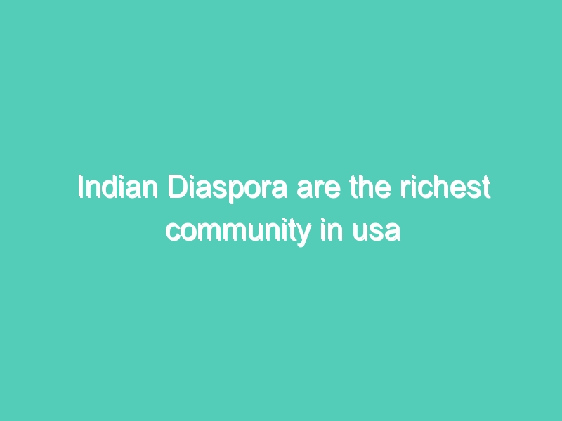 Indian Diaspora are the richest community in usa america