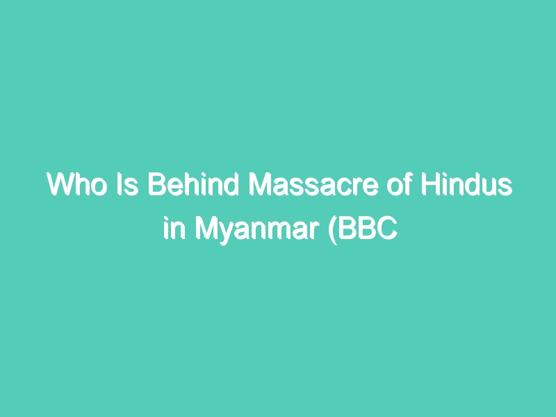 Who Is Behind Massacre of Hindus in Myanmar (BBC Hindi)