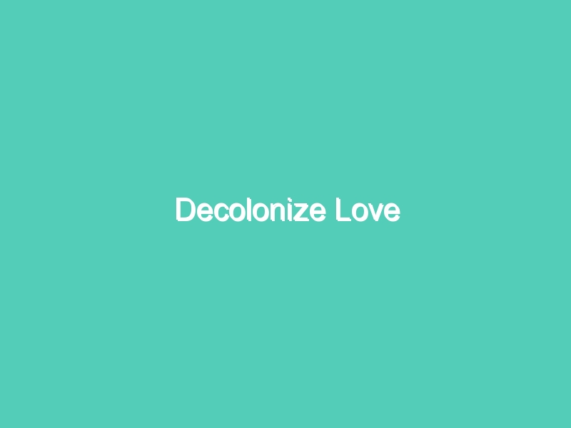 Decolonize Love
