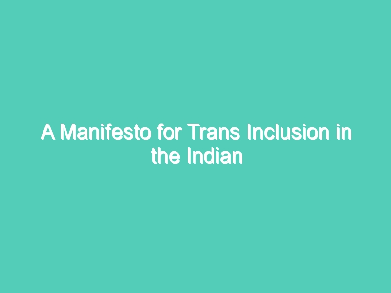 A Manifesto for Trans Inclusion in the Indian Workplace BY NAYANIKA NAMBIAR WITH PARMESH SHAHANI
