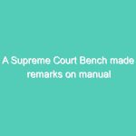 A Supreme Court Bench made remarks on manual scavenging and untouchability while hearing the Centre’s plea seeking review of its last year’s verdict on SC/ST Act.