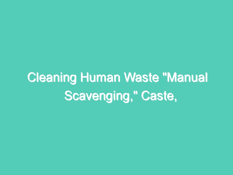 Cleaning Human Waste “Manual Scavenging,” Caste, and Discrimination in India