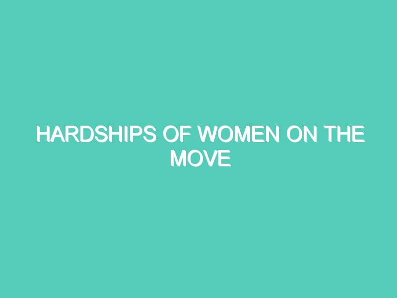 HARDSHIPS OF WOMEN ON THE MOVE