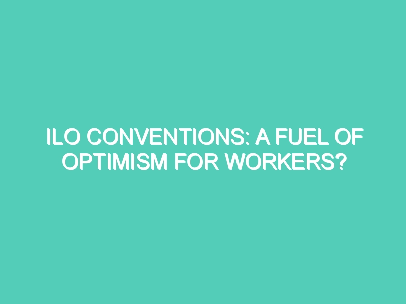 ILO CONVENTIONS: A FUEL OF OPTIMISM FOR WORKERS?